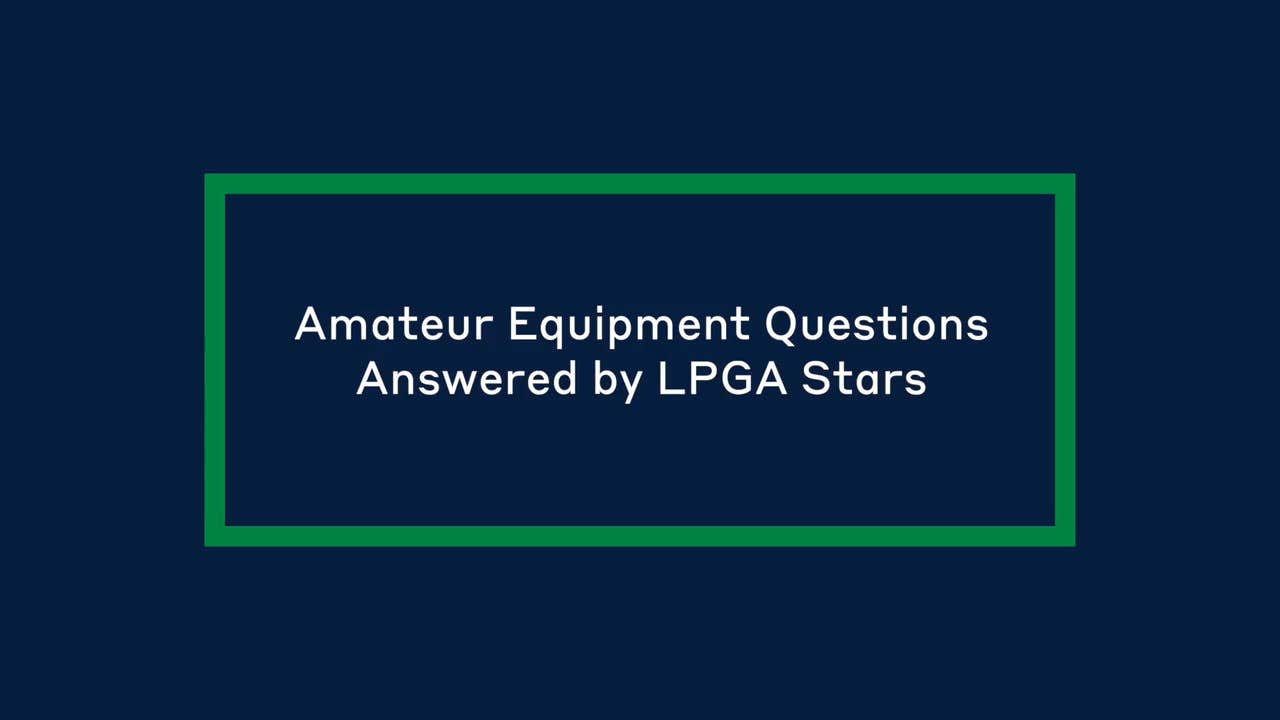 Amateur Equipment Questions Answered by LPGA Stars