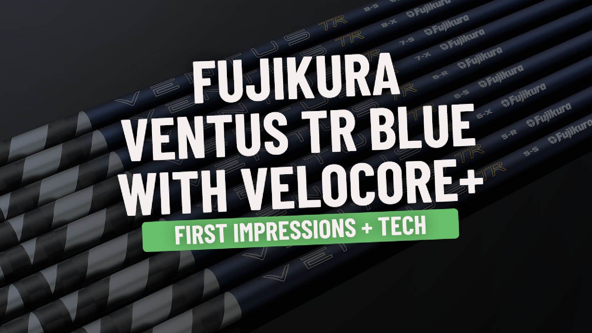 First Impressions of the New Fujikura Ventus TR Blue w/ VeloCore+